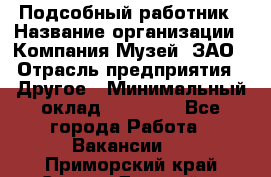 Подсобный работник › Название организации ­ Компания Музей, ЗАО › Отрасль предприятия ­ Другое › Минимальный оклад ­ 25 000 - Все города Работа » Вакансии   . Приморский край,Спасск-Дальний г.